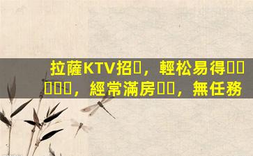 拉薩KTV招，輕松易得，經常滿房，無任務